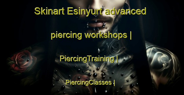 Skinart Esinyurt advanced piercing workshops | PiercingTraining | PiercingClasses | SkinartTraining-Turkey